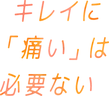 キレイに「痛い」は必要ない